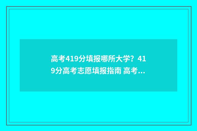 高考419分填报哪所大学？419分高考志愿填报指南 高考成绩419分能上啥学校