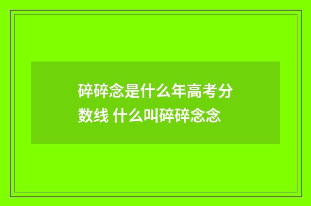 碎碎念是什么年高考分数线 什么叫碎碎念念
