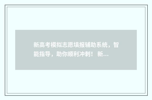 新高考模拟志愿填报辅助系统，智能指导，助你顺利冲刺！ 新高考模拟志愿填报一定要填吗