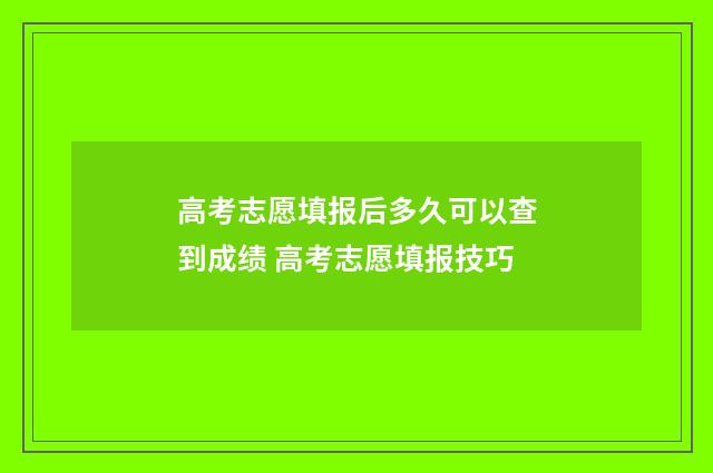 高考志愿填报后多久可以查到成绩 高考志愿填报技巧