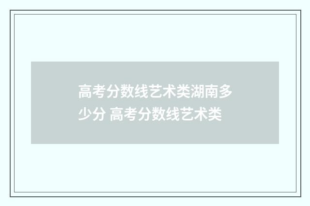 高考分数线艺术类湖南多少分 高考分数线艺术类
