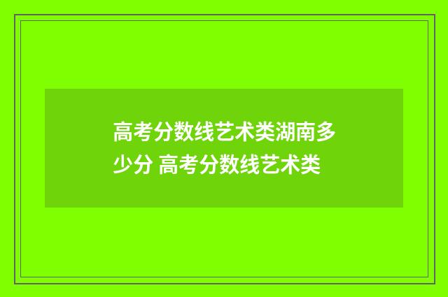 高考分数线艺术类湖南多少分 高考分数线艺术类
