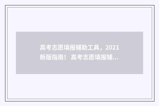 高考志愿填报辅助工具，2021新版指南！ 高考志愿填报辅系统