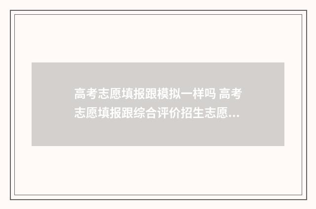 高考志愿填报跟模拟一样吗 高考志愿填报跟综合评价招生志愿填报时间是一个吗