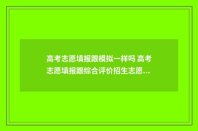高考志愿填报跟模拟一样吗 高考志愿填报跟综合评价招生志愿填报时间是一个吗
