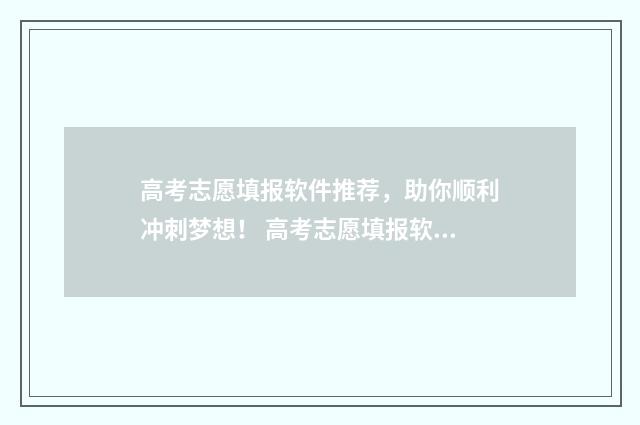 高考志愿填报软件推荐，助你顺利冲刺梦想！ 高考志愿填报软件