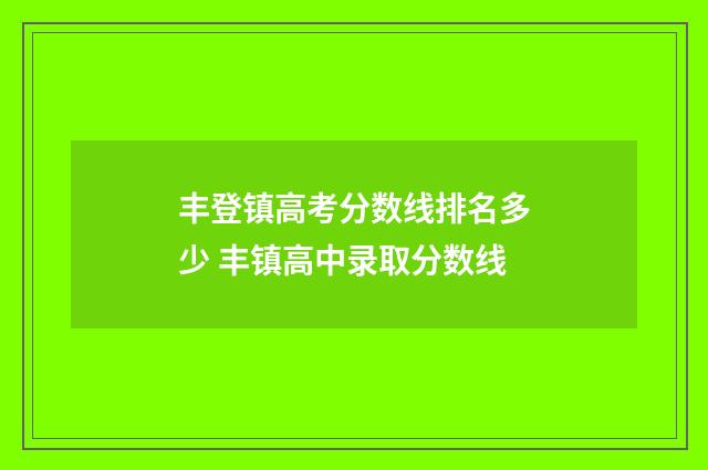 丰登镇高考分数线排名多少 丰镇高中录取分数线
