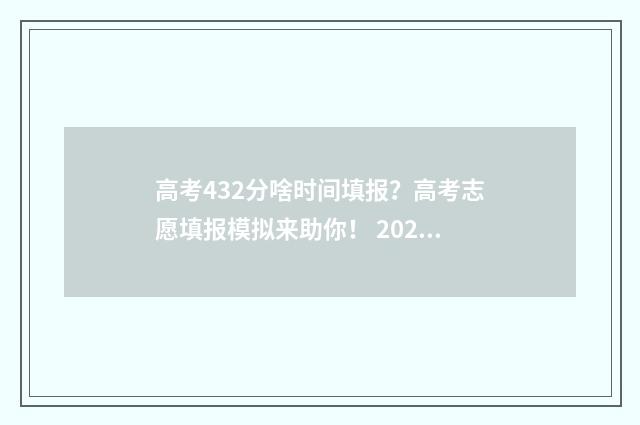 高考432分啥时间填报？高考志愿填报模拟来助你！ 2021高考432分