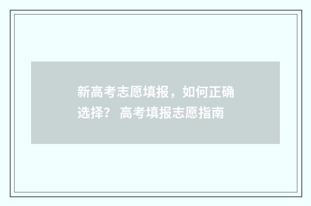 新高考志愿填报，如何正确选择？ 高考填报志愿指南