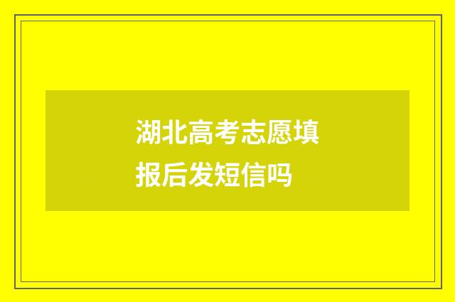 湖北高考志愿填报后发短信吗