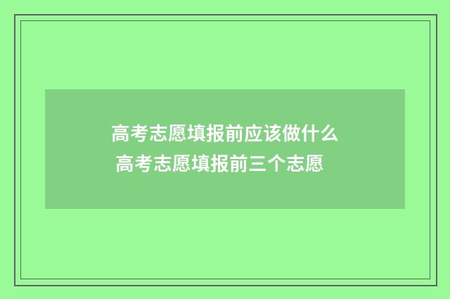 高考志愿填报前应该做什么 高考志愿填报前三个志愿