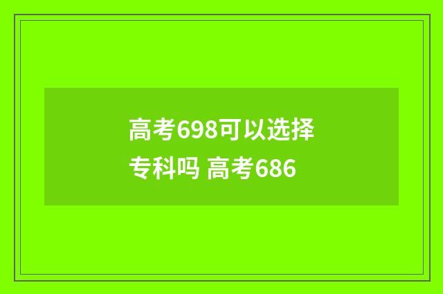 高考698可以选择专科吗 高考686