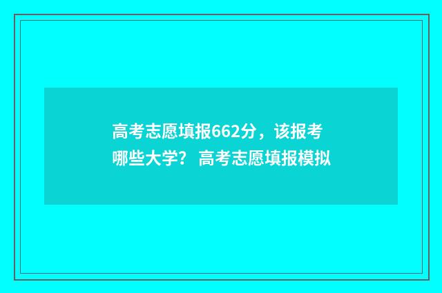 高考志愿填报662分，该报考哪些大学？ 高考志愿填报模拟