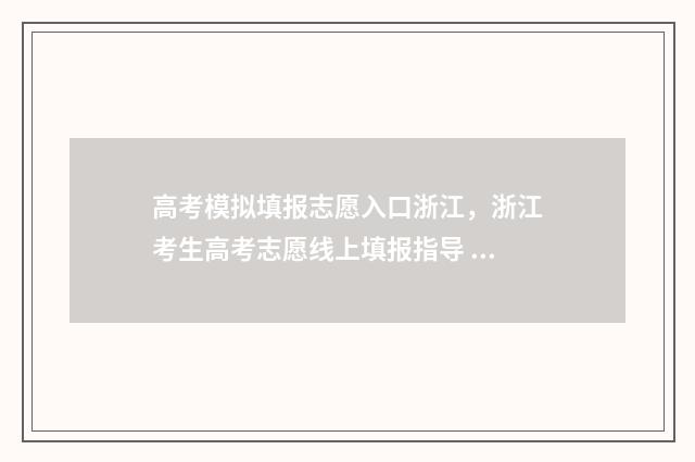 高考模拟填报志愿入口浙江，浙江考生高考志愿线上填报指导 高考模拟填报志愿可以随便填吗