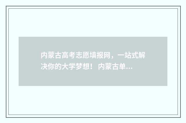 内蒙古高考志愿填报网，一站式解决你的大学梦想！ 内蒙古单招学校有哪些