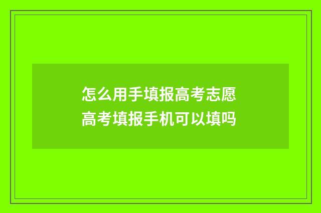 怎么用手填报高考志愿 高考填报手机可以填吗
