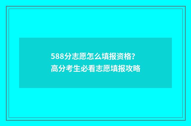 588分志愿怎么填报资格？高分考生必看志愿填报攻略
