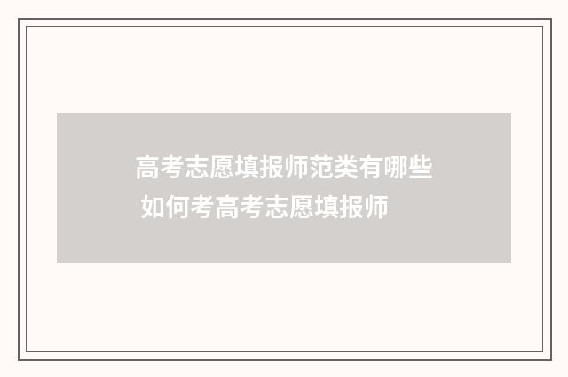 高考志愿填报师范类有哪些 如何考高考志愿填报师