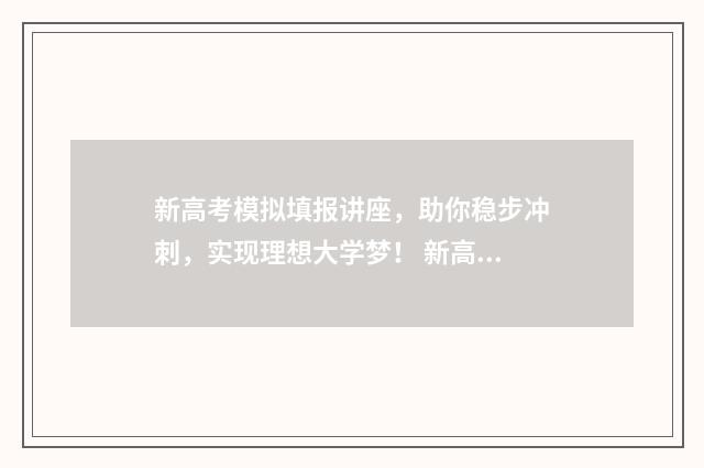 新高考模拟填报讲座，助你稳步冲刺，实现理想大学梦！ 新高考模拟填报志愿软件
