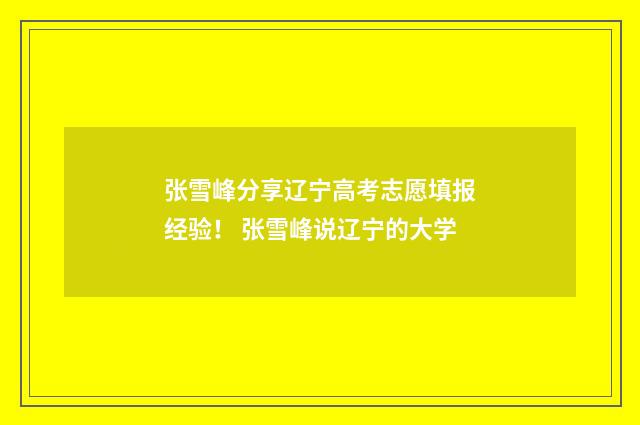 张雪峰分享辽宁高考志愿填报经验！ 张雪峰说辽宁的大学