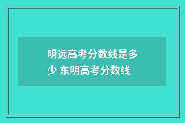 明远高考分数线是多少 东明高考分数线