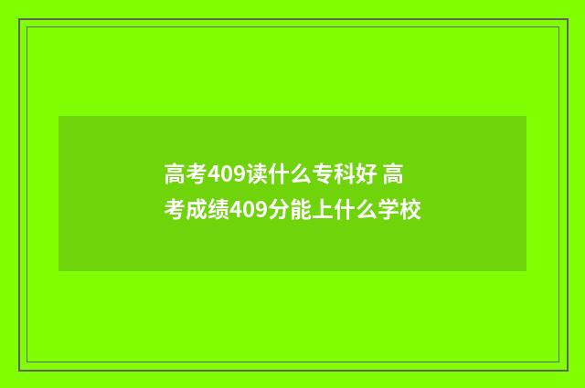 高考409读什么专科好 高考成绩409分能上什么学校