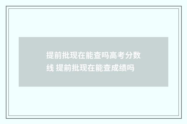 提前批现在能查吗高考分数线 提前批现在能查成绩吗