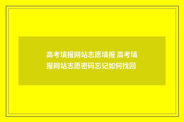 高考填报网站志愿填报 高考填报网站志愿密码忘记如何找回