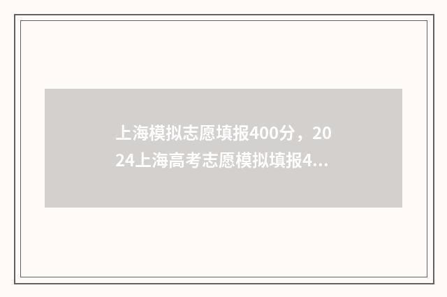 上海模拟志愿填报400分，2024上海高考志愿模拟填报400分 上海模拟志愿填几个志愿