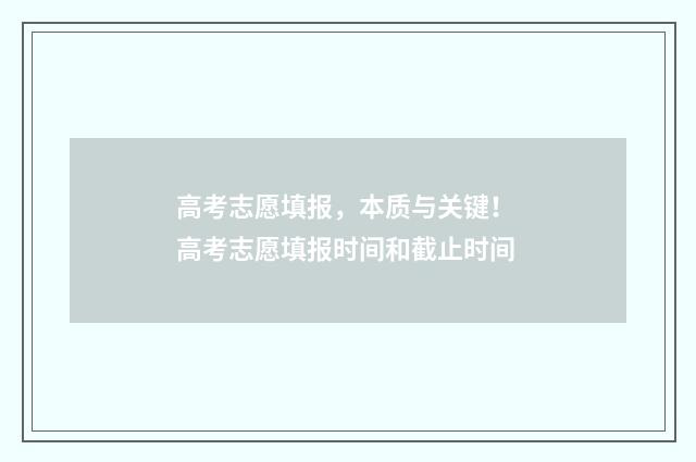 高考志愿填报，本质与关键！ 高考志愿填报时间和截止时间