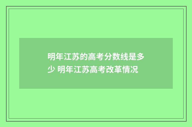 明年江苏的高考分数线是多少 明年江苏高考改革情况