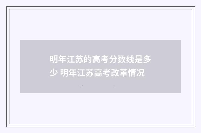 明年江苏的高考分数线是多少 明年江苏高考改革情况