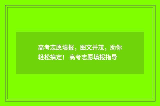 高考志愿填报，图文并茂，助你轻松搞定！ 高考志愿填报指导