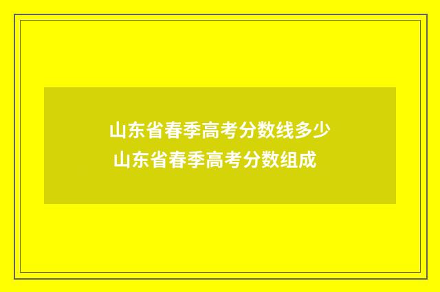 山东省春季高考分数线多少 山东省春季高考分数组成