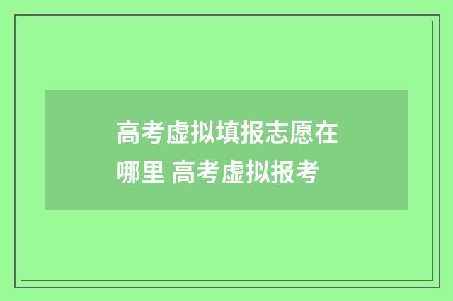 高考虚拟填报志愿在哪里 高考虚拟报考