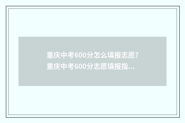 重庆中考600分怎么填报志愿？重庆中考600分志愿填报指导 重庆中考650分以上有多少人