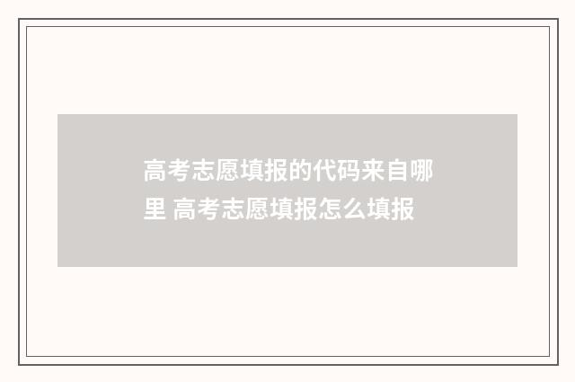 高考志愿填报的代码来自哪里 高考志愿填报怎么填报