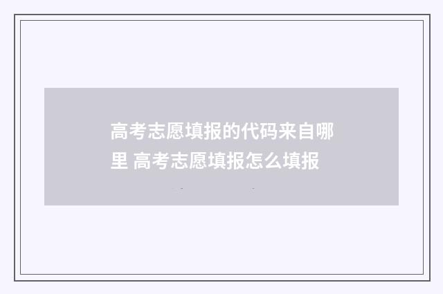 高考志愿填报的代码来自哪里 高考志愿填报怎么填报