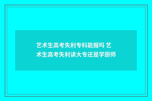 艺术生高考失利专科能报吗 艺术生高考失利读大专还是学厨师