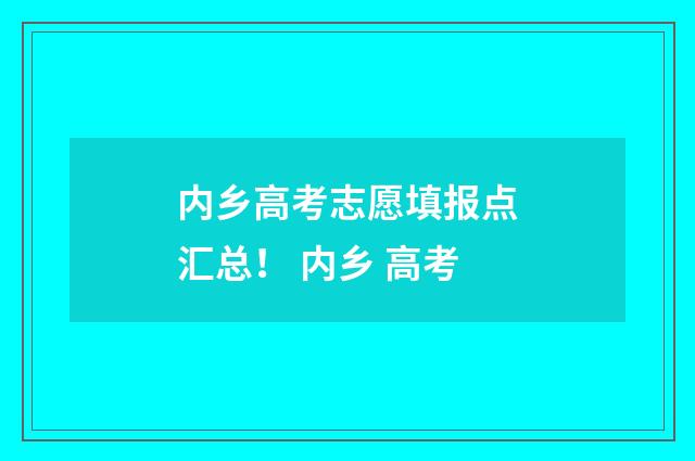 内乡高考志愿填报点汇总！ 内乡 高考