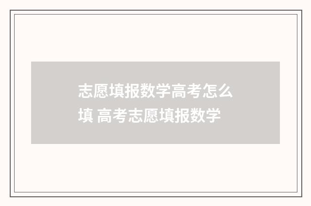 志愿填报数学高考怎么填 高考志愿填报数学