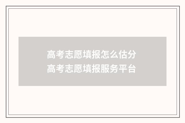 高考志愿填报怎么估分 高考志愿填报服务平台