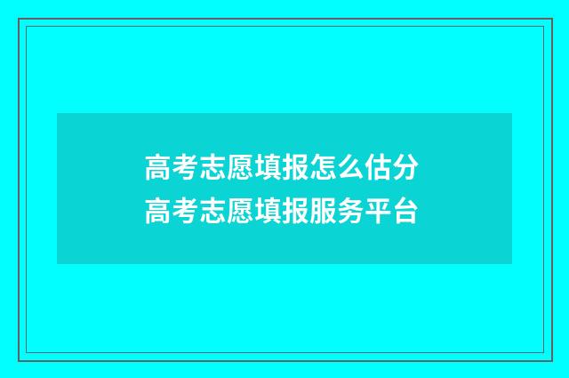 高考志愿填报怎么估分 高考志愿填报服务平台
