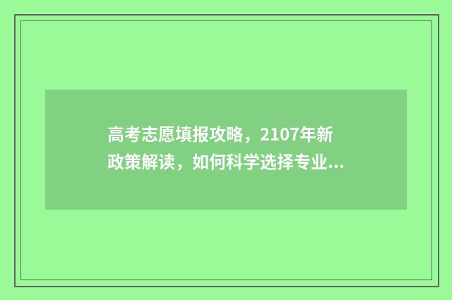 高考志愿填报攻略，2107年新政策解读，如何科学选择专业与院校？ 高考志愿填报攻略:理科和工科的区别