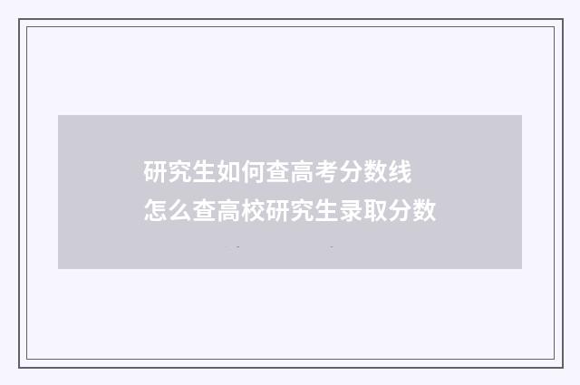 研究生如何查高考分数线 怎么查高校研究生录取分数