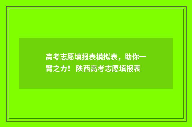 高考志愿填报表模拟表，助你一臂之力！ 陕西高考志愿填报表