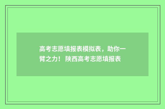 高考志愿填报表模拟表，助你一臂之力！ 陕西高考志愿填报表