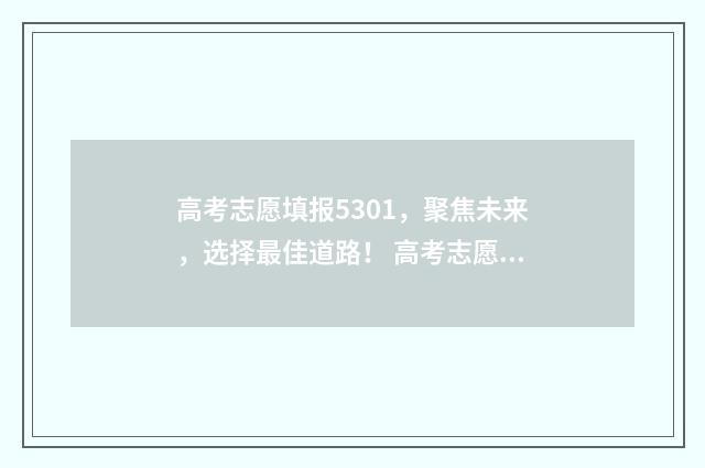 高考志愿填报5301，聚焦未来，选择最佳道路！ 高考志愿填报530怎么填