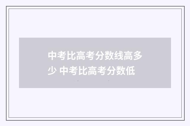 中考比高考分数线高多少 中考比高考分数低