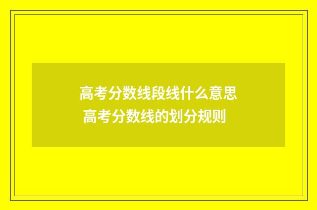 高考分数线段线什么意思 高考分数线的划分规则